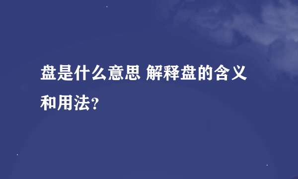 盘是什么意思 解释盘的含义和用法？