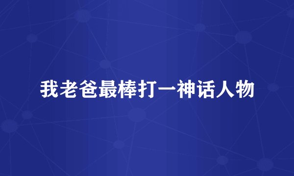 我老爸最棒打一神话人物