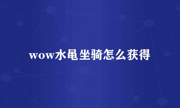wow水黾坐骑怎么获得