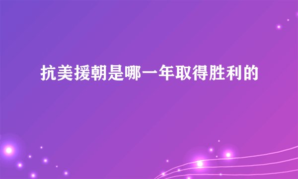 抗美援朝是哪一年取得胜利的