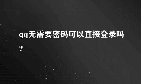 qq无需要密码可以直接登录吗？