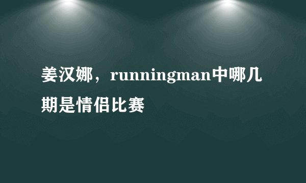 姜汉娜，runningman中哪几期是情侣比赛