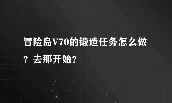 冒险岛V70的锻造任务怎么做？去那开始？