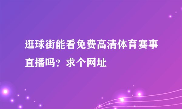 逛球街能看免费高清体育赛事直播吗？求个网址