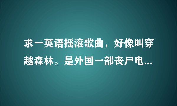 求一英语摇滚歌曲,好像叫穿越森林。是外国一部丧尸电影的插曲。