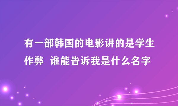 有一部韩国的电影讲的是学生作弊  谁能告诉我是什么名字
