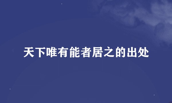 天下唯有能者居之的出处