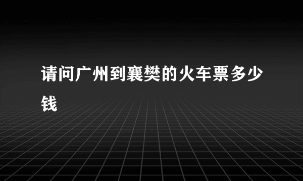 请问广州到襄樊的火车票多少钱