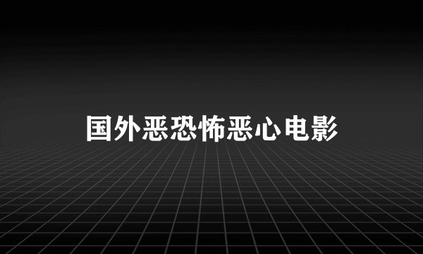 国外恶恐怖恶心电影