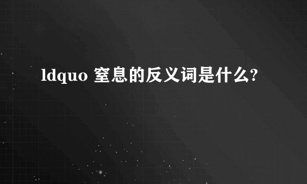 ldquo 窒息的反义词是什么?