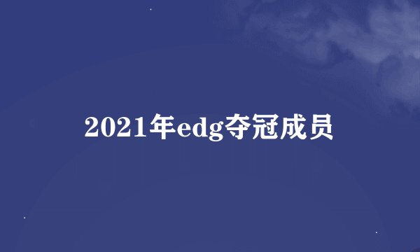 2021年edg夺冠成员