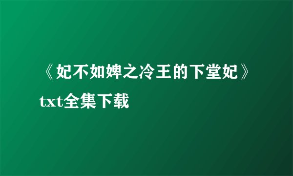 《妃不如婢之冷王的下堂妃》txt全集下载
