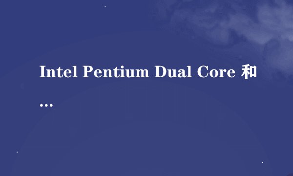 Intel Pentium Dual Core 和Intel Pentium 有什么区别？