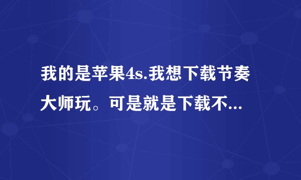我的是苹果4s.我想下载节奏大师玩。可是就是下载不了，那个圈圈一直在转