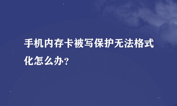 手机内存卡被写保护无法格式化怎么办？