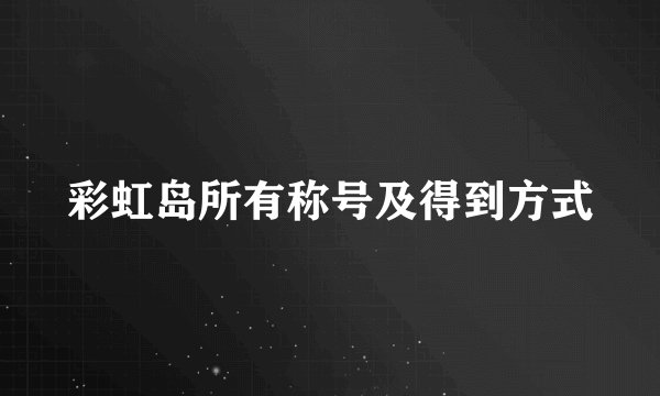 彩虹岛所有称号及得到方式