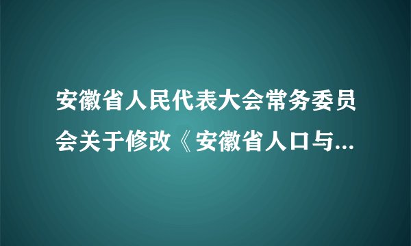 安徽省人民代表大会常务委员会关于修改《安徽省人口与计划生育条例》的决定(2014)