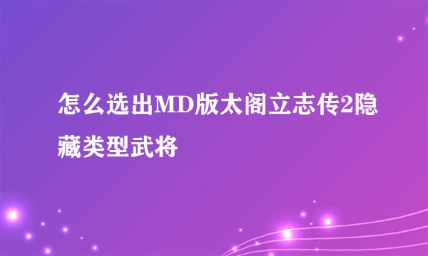怎么选出MD版太阁立志传2隐藏类型武将