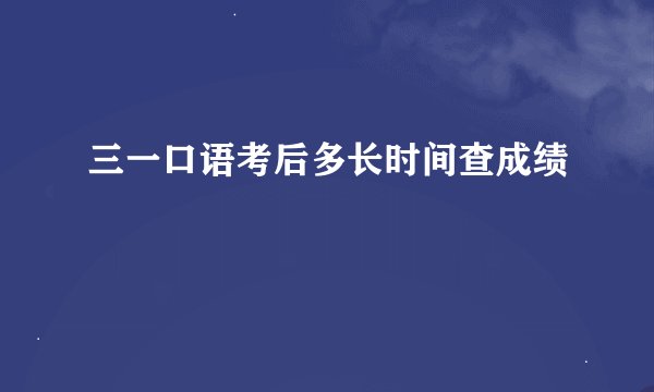 三一口语考后多长时间查成绩