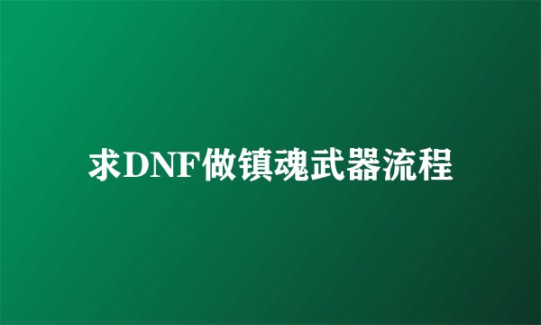 求DNF做镇魂武器流程