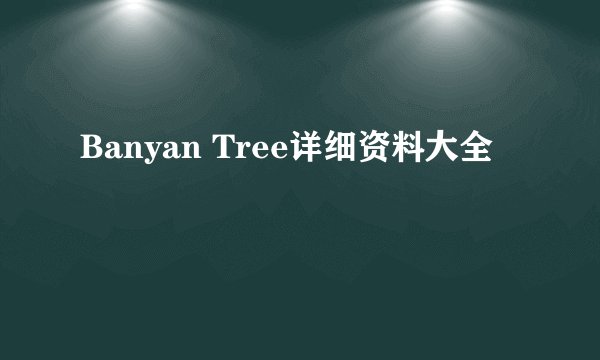 Banyan Tree详细资料大全