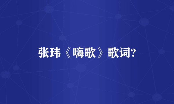 张玮《嗨歌》歌词?