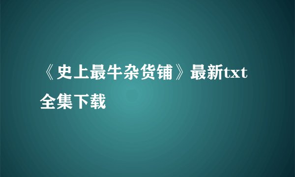 《史上最牛杂货铺》最新txt全集下载