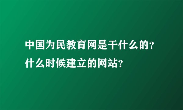 中国为民教育网是干什么的？什么时候建立的网站？