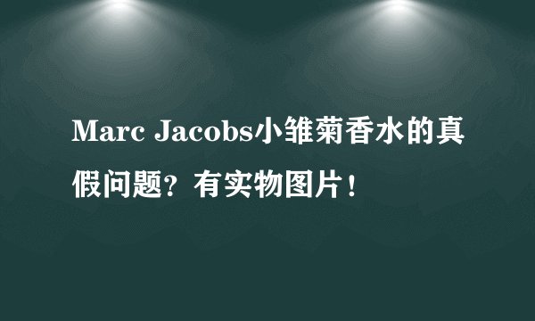 Marc Jacobs小雏菊香水的真假问题？有实物图片！