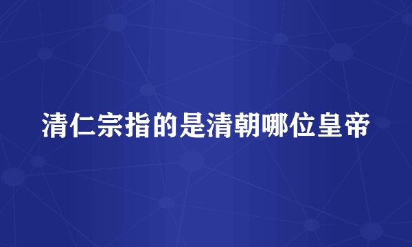 清仁宗指的是清朝哪位皇帝