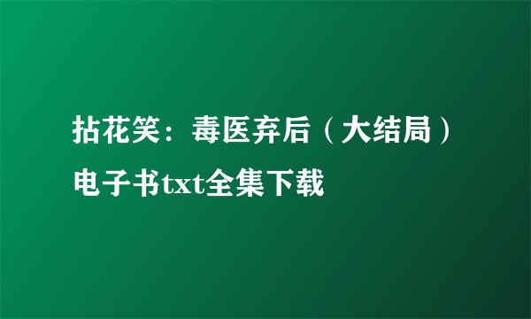 拈花笑：毒医弃后（大结局）电子书txt全集下载