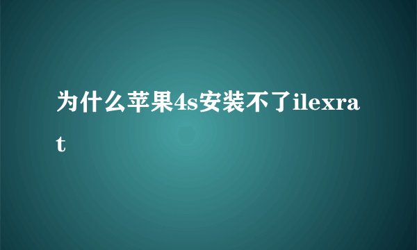 为什么苹果4s安装不了ilexrat