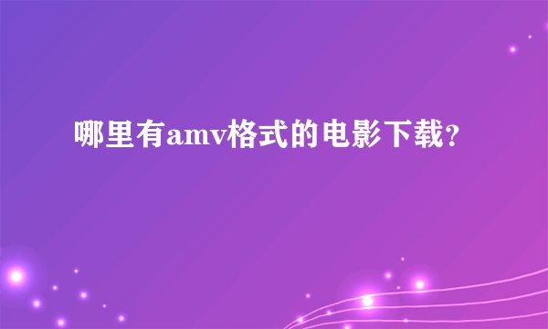 哪里有amv格式的电影下载？