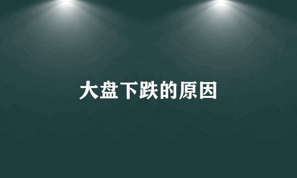 大盘下跌的原因