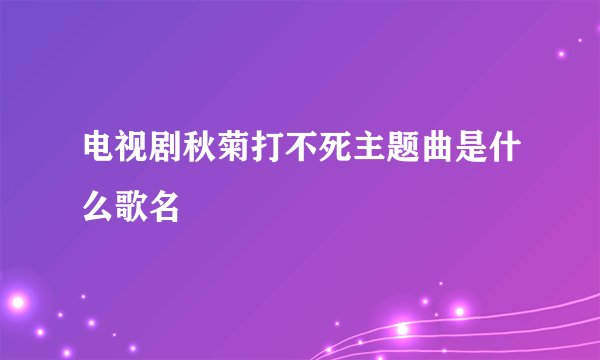 电视剧秋菊打不死主题曲是什么歌名