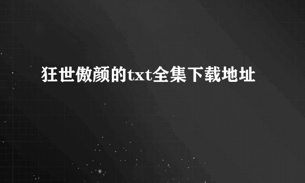 狂世傲颜的txt全集下载地址