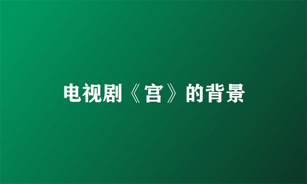 电视剧《宫》的背景