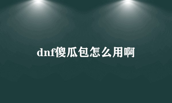 dnf傻瓜包怎么用啊