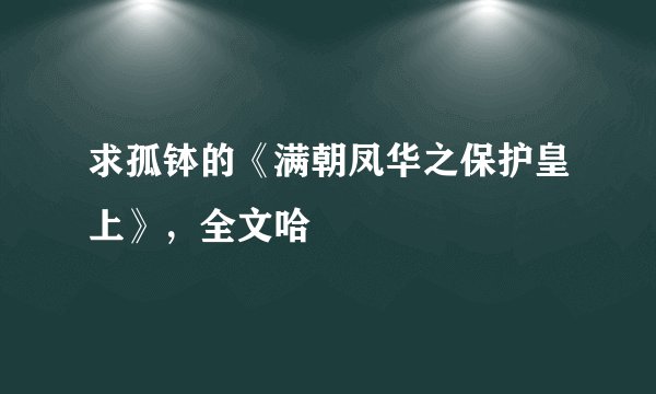 求孤钵的《满朝凤华之保护皇上》，全文哈