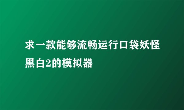 求一款能够流畅运行口袋妖怪黑白2的模拟器