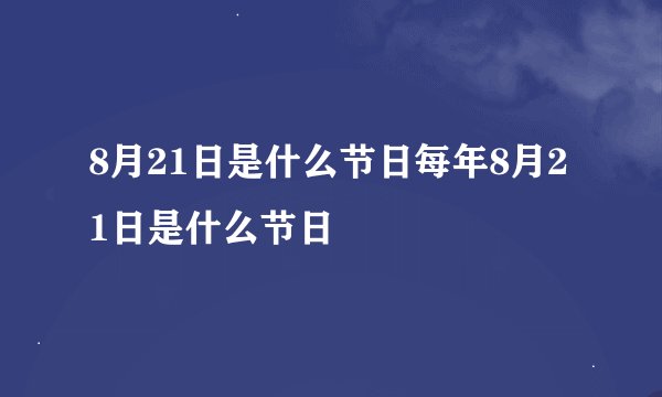 8月21日是什么节日每年8月21日是什么节日
