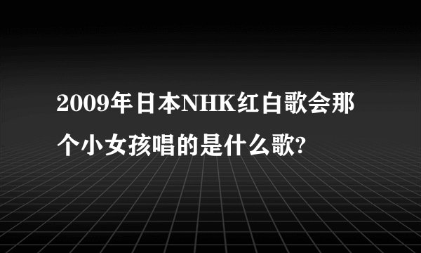 2009年日本NHK红白歌会那个小女孩唱的是什么歌?