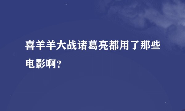 喜羊羊大战诸葛亮都用了那些电影啊？