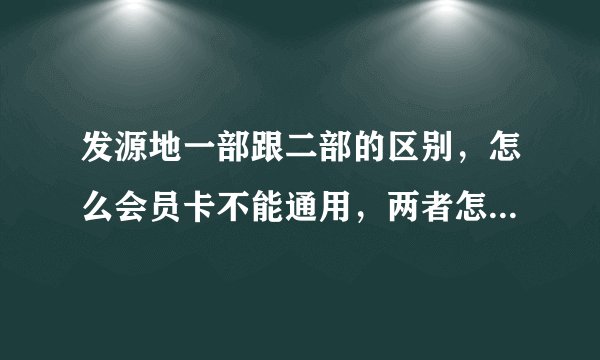 发源地一部跟二部的区别，怎么会员卡不能通用，两者怎么区别啊