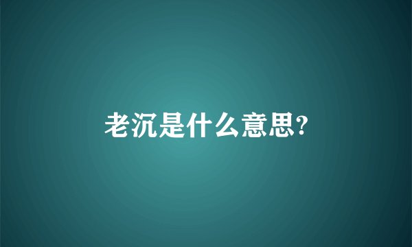 老沉是什么意思?