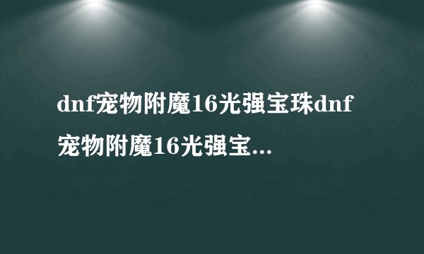 dnf宠物附魔16光强宝珠dnf宠物附魔16光强宝珠可交易的