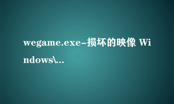 wegame.exe-损坏的映像 Windows\system32\ nvapi.dll没被指定在 Windows上运行 错误状态0xc000012f？