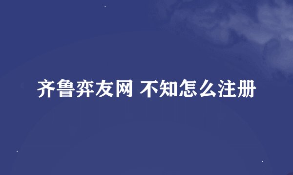 齐鲁弈友网 不知怎么注册