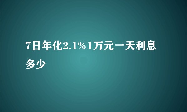 7日年化2.1%1万元一天利息多少