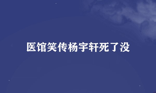 医馆笑传杨宇轩死了没